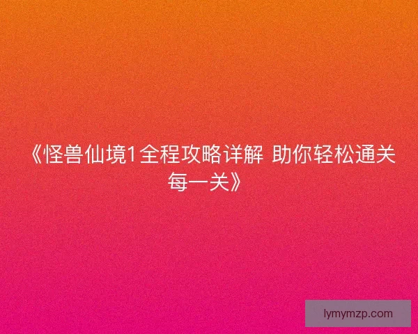 《怪兽仙境1全程攻略详解 助你轻松通关每一关》