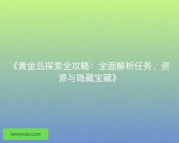 《黄金岛探索全攻略：全面解析任务、资源与隐藏宝藏》