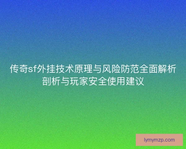 传奇sf外挂技术原理与风险防范全面解析剖析与玩家安全使用建议 传奇sf外挂技术原理与风险防范全面解析剖析与玩家安全使用建议