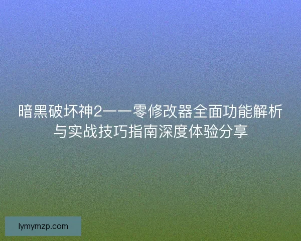 暗黑破坏神2一一零修改器全面功能解析与实战技巧指南深度体验分享 暗黑破坏神2一一零修改器全面功能解析与实战技巧指南深度体验分享
