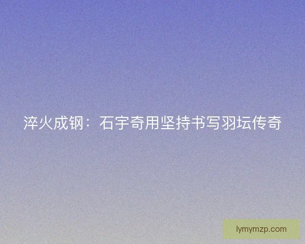 淬火成钢：石宇奇用坚持书写羽坛传奇